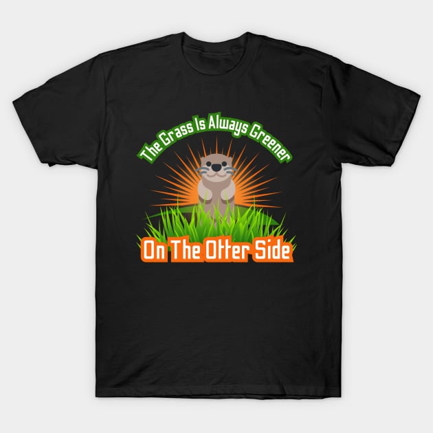 The Grass Is Always Greener On The Otter Side T-Shirt by Kenny The Bartender's Tee Emporium